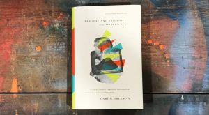 The Rise and Triumph of the Modern Self by Carl Trueman
